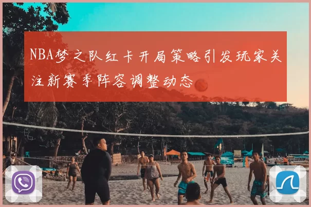 NBA梦之队红卡开局策略引发玩家关注新赛季阵容调整动态