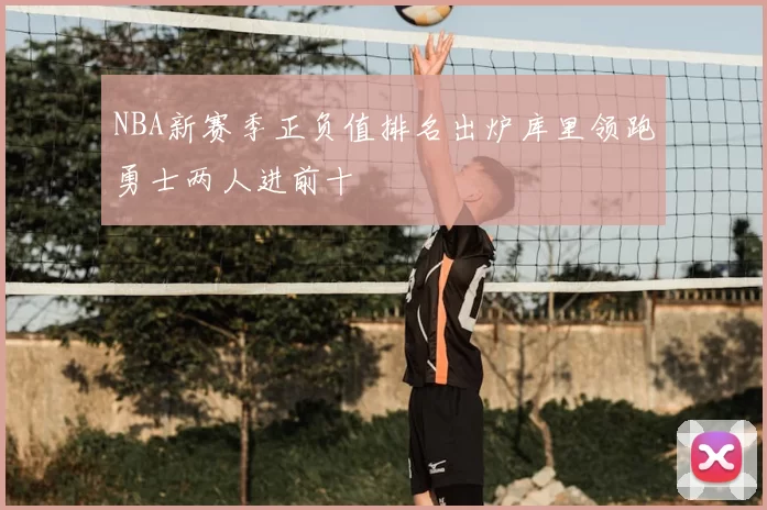 NBA新赛季正负值排名出炉库里领跑勇士两人进前十