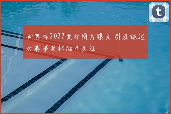世界杯2022奖杯图片曝光 引发球迷对赛事奖杯细节关注