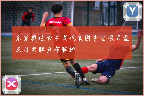 东京奥运会中国代表团夺金项目盘点与奖牌分布解析
