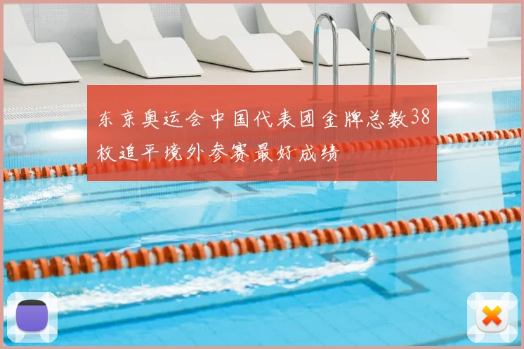 东京奥运会中国代表团金牌总数38枚追平境外参赛最好成绩