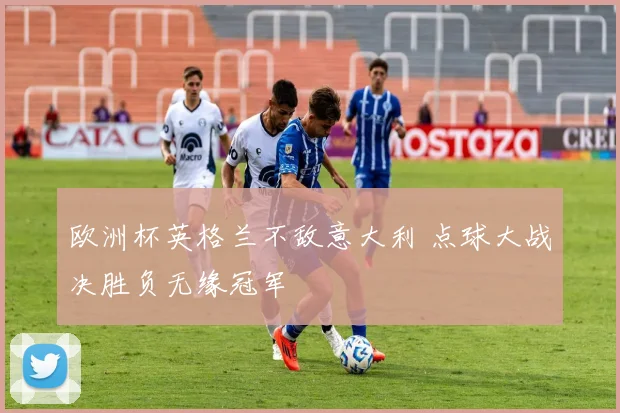 欧洲杯英格兰不敌意大利 点球大战决胜负无缘冠军