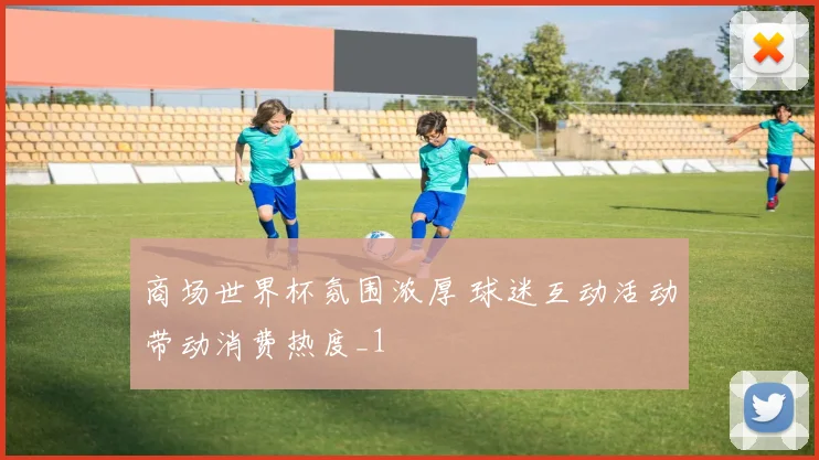 商场世界杯氛围浓厚 球迷互动活动带动消费热度_1