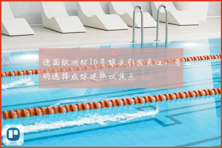 德国欧洲杯16号球衣引发关注，号码选择成球迷热议焦点
