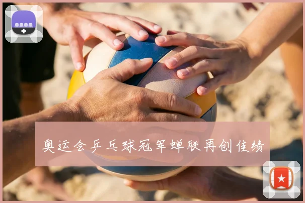 奥运会乒乓球冠军蝉联再创佳绩