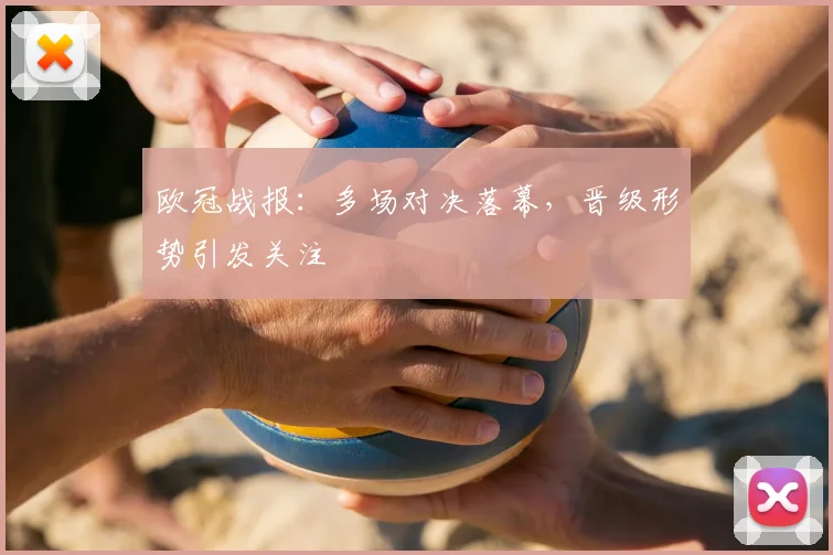 欧冠战报：多场对决落幕，晋级形势引发关注