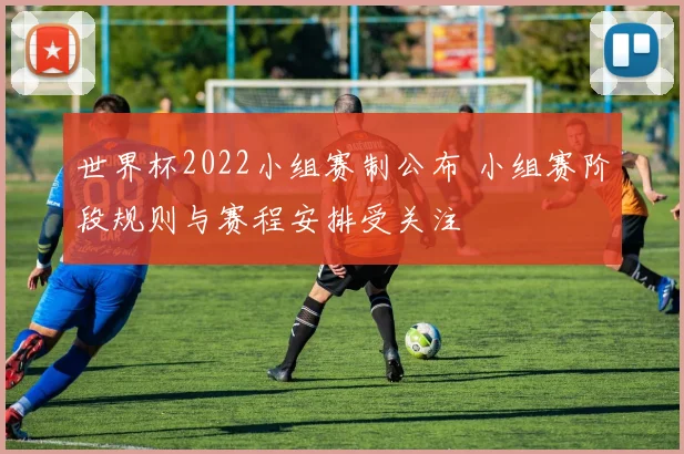 世界杯2022小组赛制公布 小组赛阶段规则与赛程安排受关注