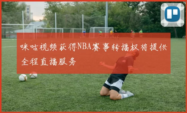 咪咕视频获得NBA赛事转播权将提供全程直播服务