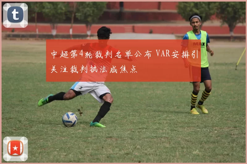 中超第4轮裁判名单公布 VAR安排引关注裁判执法成焦点