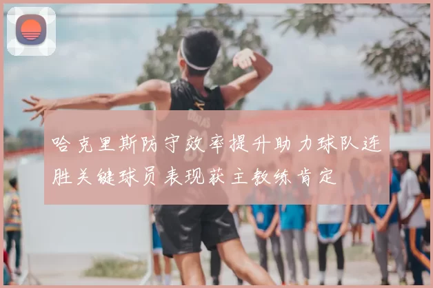 哈克里斯防守效率提升助力球队连胜关键球员表现获主教练肯定