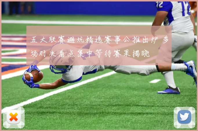 五大联赛避坑精选赛事公推出炉 多场对决看点集中等待赛果揭晓