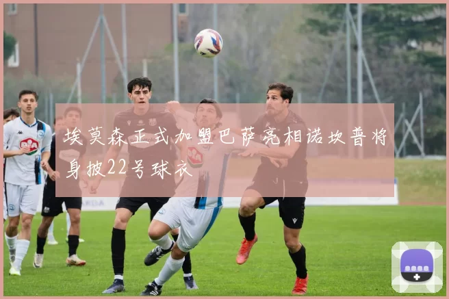 埃莫森正式加盟巴萨亮相诺坎普将身披22号球衣