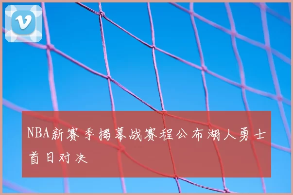 NBA新赛季揭幕战赛程公布湖人勇士首日对决