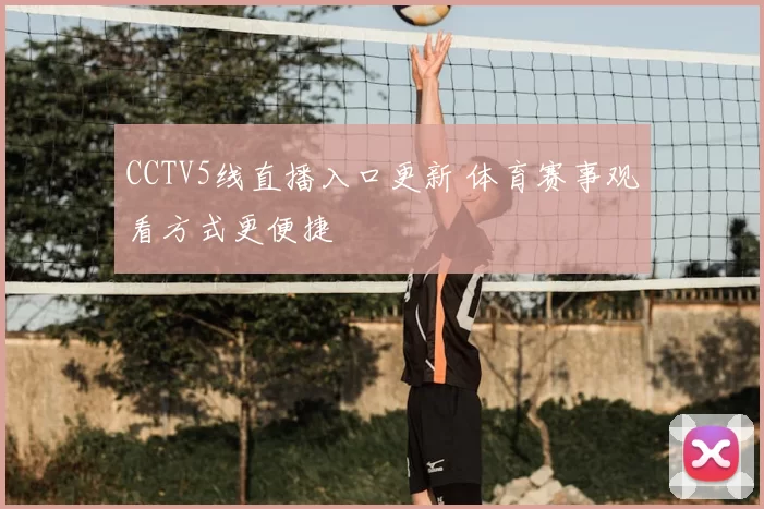 CCTV5线直播入口更新 体育赛事观看方式更便捷