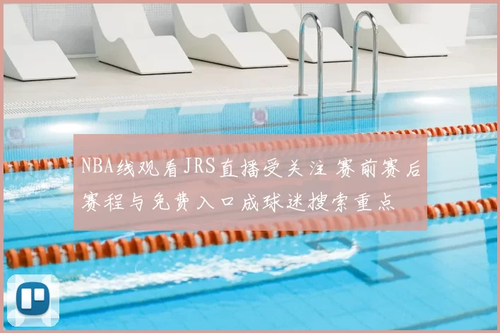 NBA线观看JRS直播受关注 赛前赛后赛程与免费入口成球迷搜索重点