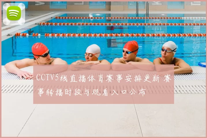 CCTV5线直播体育赛事安排更新 赛事转播时段与观看入口公布